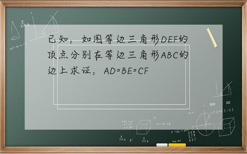 已知：如图等边三角形DEF的顶点分别在等边三角形ABC的边上求证：AD=BE=CF