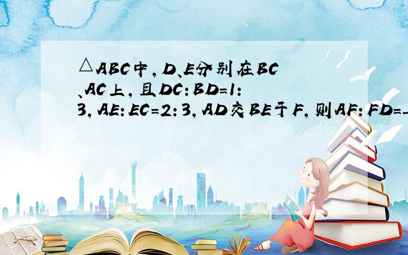 △ABC中,D、E分别在BC、AC上,且DC:BD=1:3,AE：EC=2：3,AD交BE于F,则AF：FD=_______