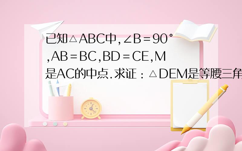 已知△ABC中,∠B＝90°,AB＝BC,BD＝CE,M是AC的中点.求证：△DEM是等腰三角形.