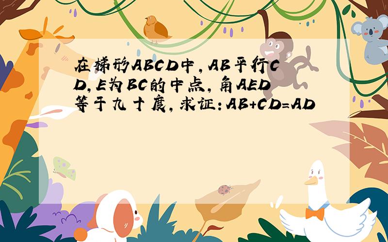 在梯形ABCD中,AB平行CD,E为BC的中点,角AED等于九十度,求证：AB+CD=AD