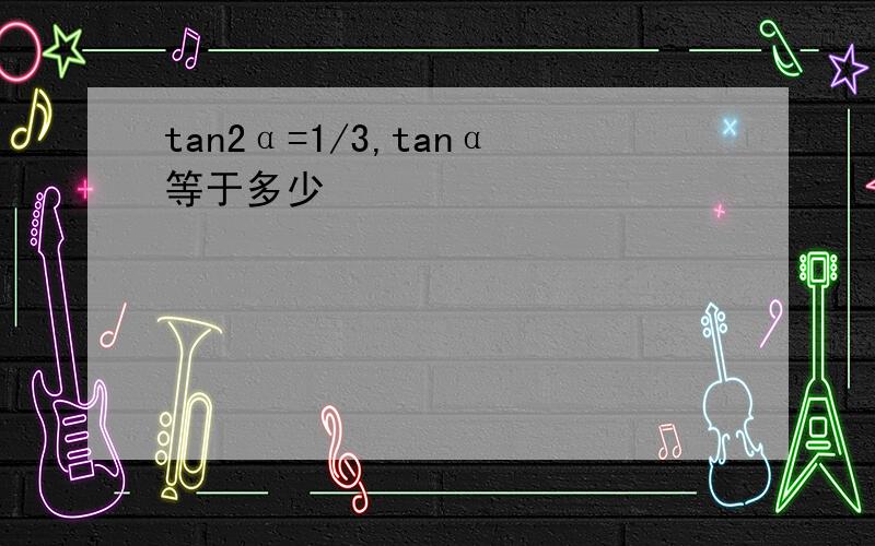 tan2α=1/3,tanα等于多少