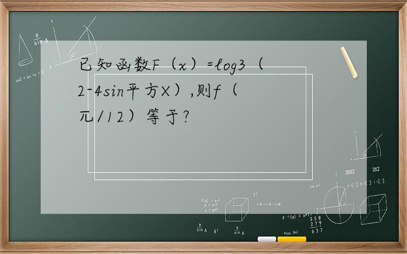 已知函数F（x）=log3（2-4sin平方X）,则f（兀/12）等于?