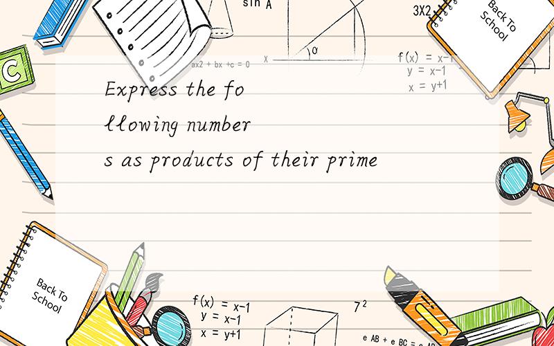 Express the following numbers as products of their prime
