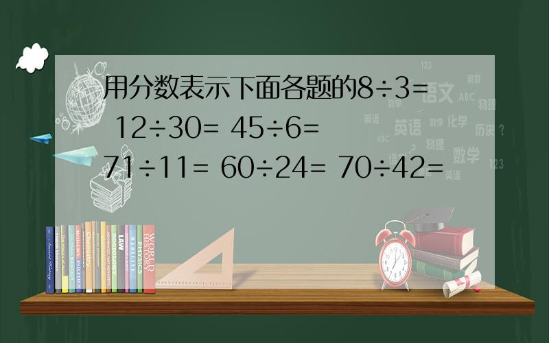 用分数表示下面各题的8÷3= 12÷30= 45÷6= 71÷11= 60÷24= 70÷42=