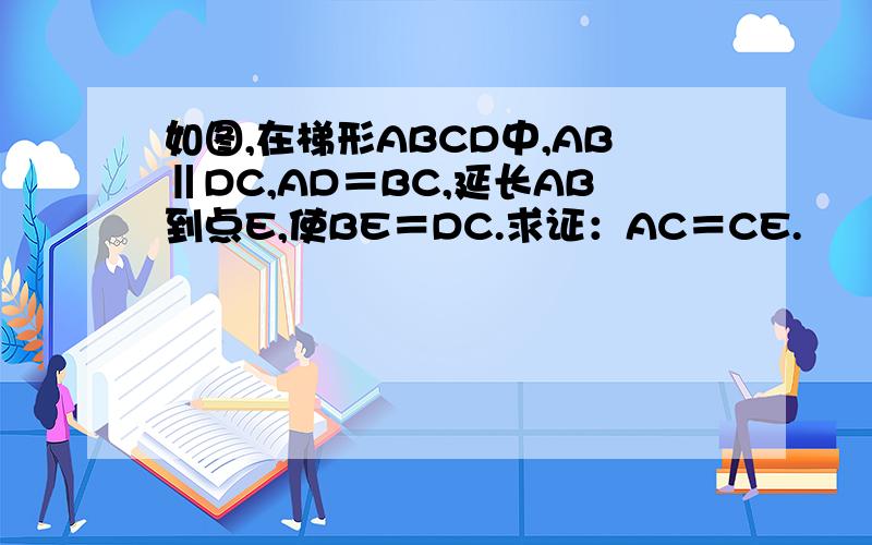 如图,在梯形ABCD中,AB‖DC,AD＝BC,延长AB到点E,使BE＝DC.求证：AC＝CE.