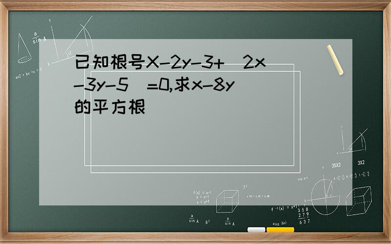 已知根号X-2y-3+|2x-3y-5|=0,求x-8y的平方根