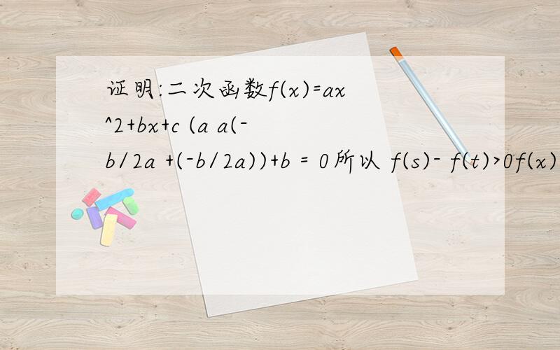 证明:二次函数f(x)=ax^2+bx+c (a a(-b/2a +(-b/2a))+b = 0所以 f(s)- f(t)>0f(x)=ax^2+bx+c (a a(-b/2a +(-b/2a))+b = 0这一步不是特别明白,为什么要这样写,而且为什么a(s+t) + b >0