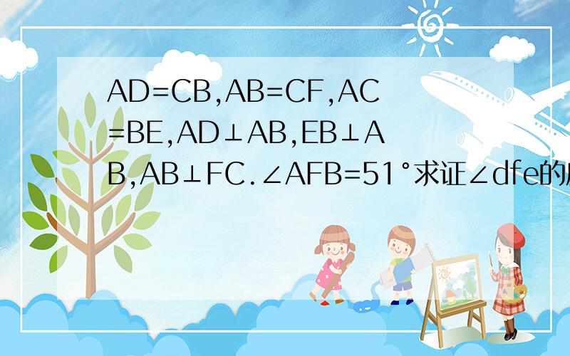 AD=CB,AB=CF,AC=BE,AD⊥AB,EB⊥AB,AB⊥FC.∠AFB=51°求证∠dfe的度数