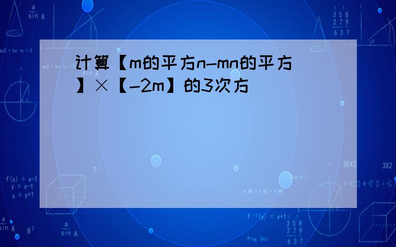 计算【m的平方n-mn的平方】×【-2m】的3次方