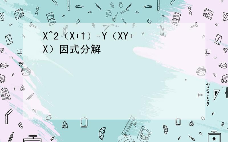 X^2（X+1）-Y（XY+X）因式分解