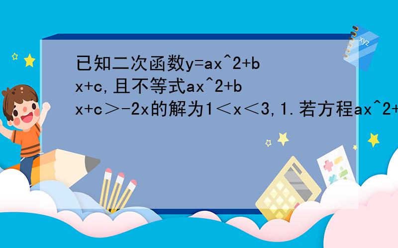 已知二次函数y=ax^2+bx+c,且不等式ax^2+bx+c＞-2x的解为1＜x＜3,1.若方程ax^2+bx+c+6a=0有两个相等的根,求函数解析式2.若函数的最大值为正数,求a的范围