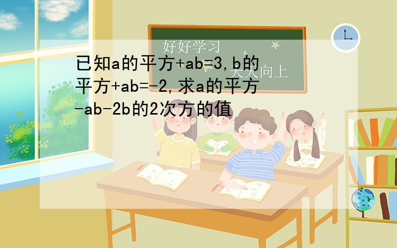 已知a的平方+ab=3,b的平方+ab=-2,求a的平方-ab-2b的2次方的值