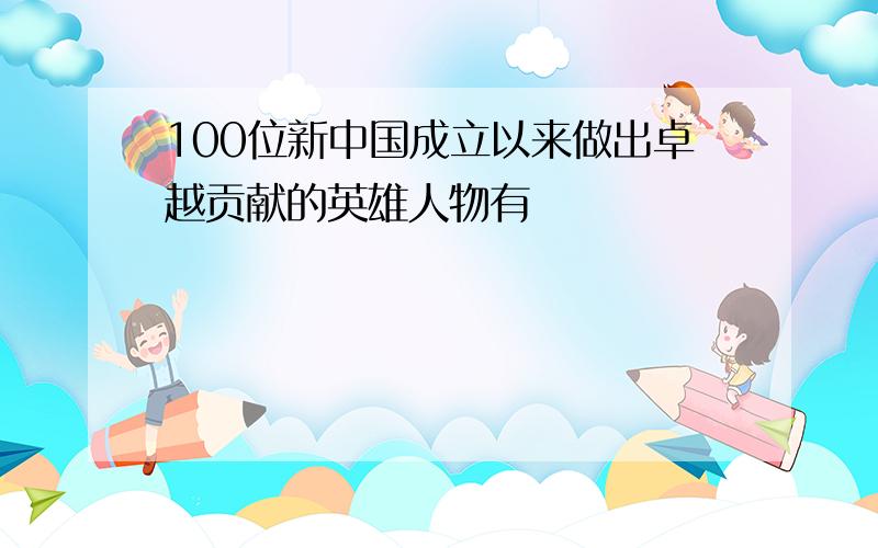 100位新中国成立以来做出卓越贡献的英雄人物有
