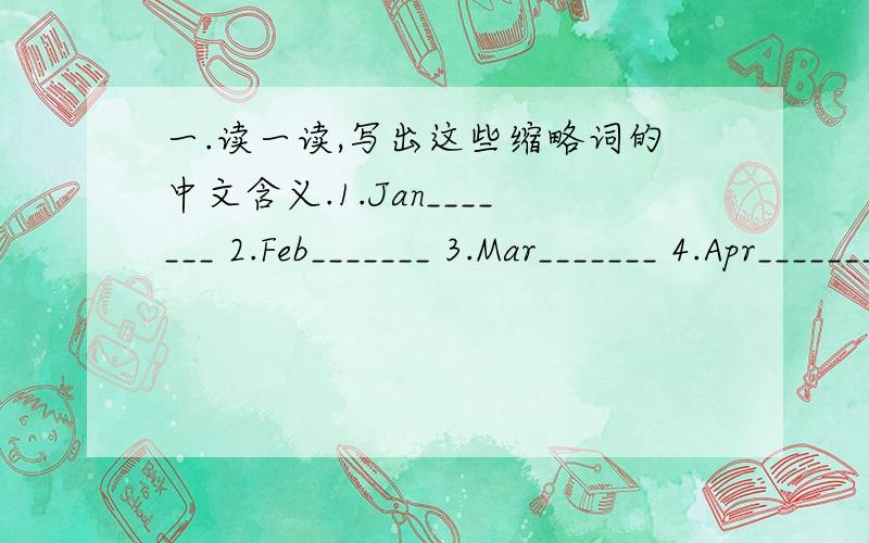 一.读一读,写出这些缩略词的中文含义.1.Jan_______ 2.Feb_______ 3.Mar_______ 4.Apr_______5.May_______ 6.Jun_______