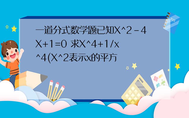 一道分式数学题已知X^2-4X+1=0 求X^4+1/x^4(X^2表示x的平方