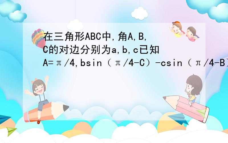 在三角形ABC中,角A,B,C的对边分别为a,b,c已知A=π/4,bsin（π/4-C）-csin（π/4-B）=a（1）求B和C（2）若a=2√2,求三角形面积,求大神告诉,答对了,我一定点采纳,