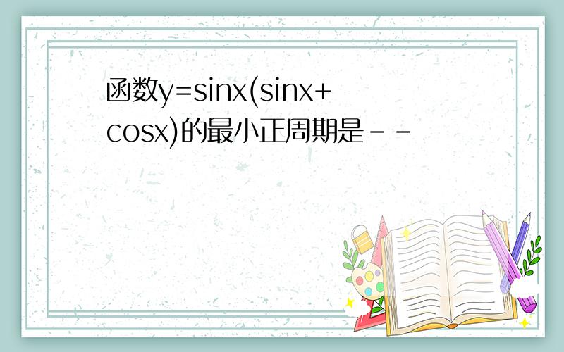 函数y=sinx(sinx+cosx)的最小正周期是--