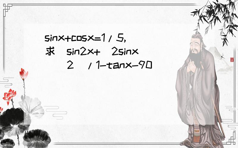 sinx+cosx=1/5,求（sin2x+(2sinx)^2)/1-tanx-90