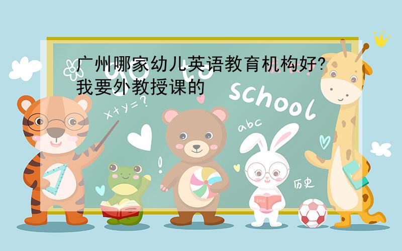 广州哪家幼儿英语教育机构好?我要外教授课的