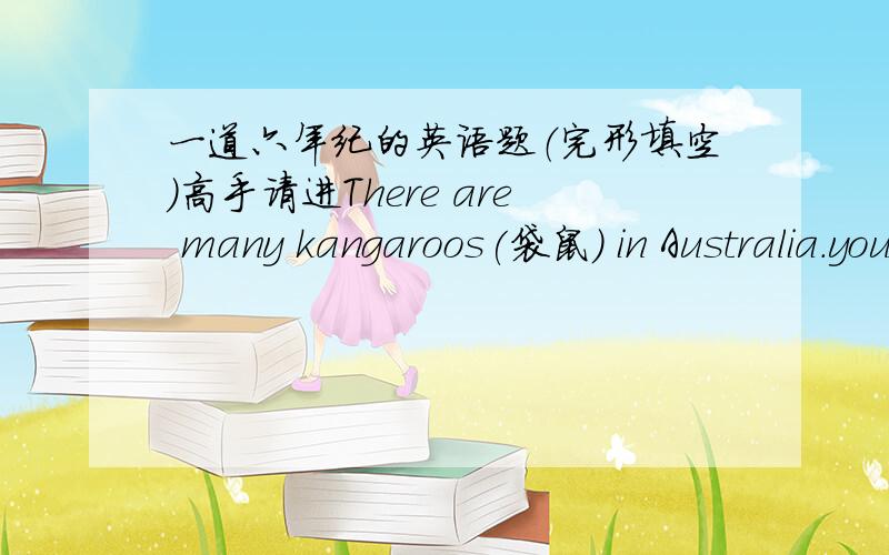 一道六年纪的英语题（完形填空）高手请进There are many kangaroos(袋鼠) in Australia.you can __16__them not only in__17__,but also everywhere.kangaroos are very popular in Australia.kangaroos have very__18__legs(腿),so they are ver