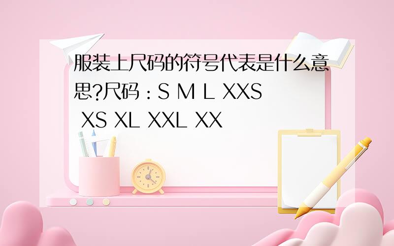 服装上尺码的符号代表是什么意思?尺码：S M L XXS XS XL XXL XX