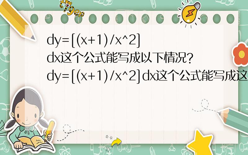 dy=[(x+1)/x^2]dx这个公式能写成以下情况?dy=[(x+1)/x^2]dx这个公式能写成这样么dy=[dx(x+1)]/x^2=(dx^2+dx)/x^2或是dy=(x+1)d（1/x）