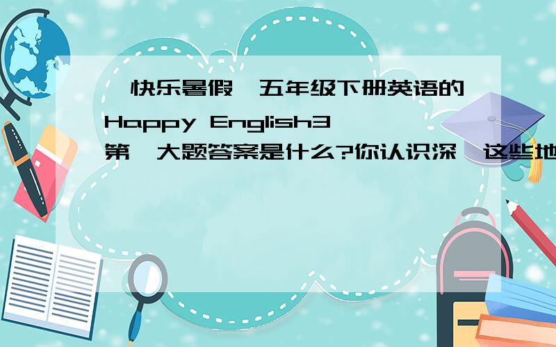 《快乐暑假》五年级下册英语的Happy English3第一大题答案是什么?你认识深圳这些地方吗?写写看找不到图片，发不上来，很抱歉