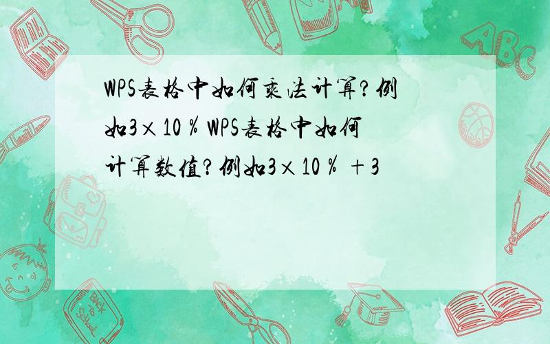 WPS表格中如何乘法计算?例如3×10％WPS表格中如何计算数值?例如3×10％+3