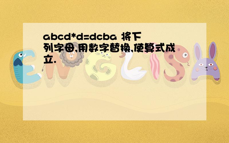 abcd*d=dcba 将下列字母,用数字替换,使算式成立.