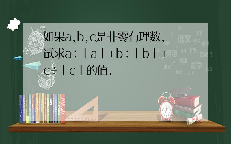 如果a,b,c是非零有理数,试求a÷|a|+b÷|b|+c÷|c|的值.