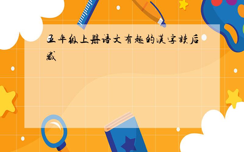 五年级上册语文有趣的汉字读后感