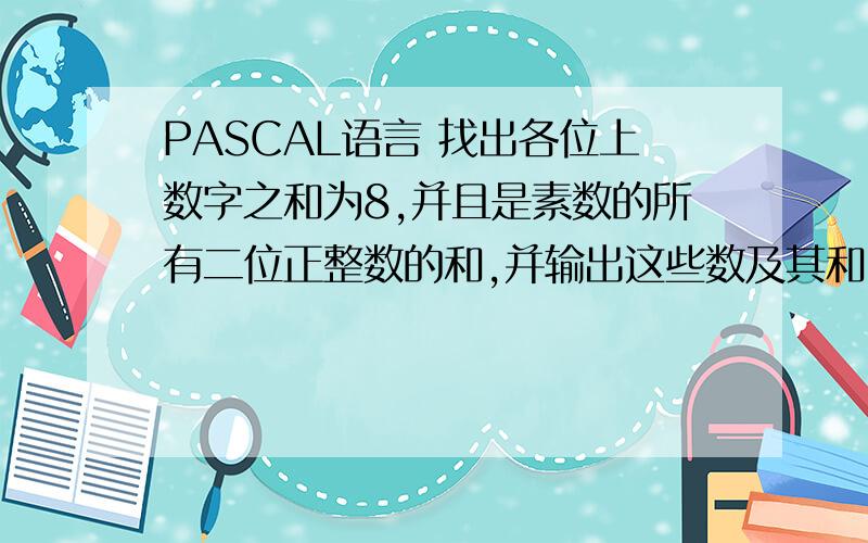 PASCAL语言 找出各位上数字之和为8,并且是素数的所有二位正整数的和,并输出这些数及其和
