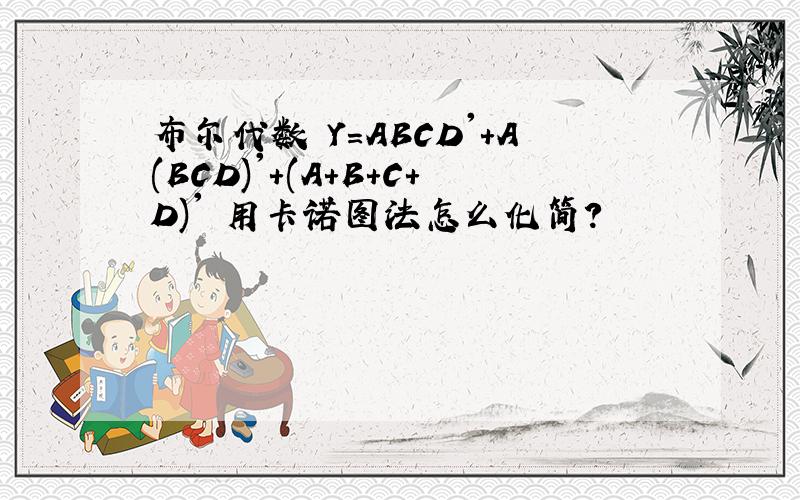 布尔代数 Y=ABCD'+A(BCD)'+(A+B+C+D)' 用卡诺图法怎么化简?