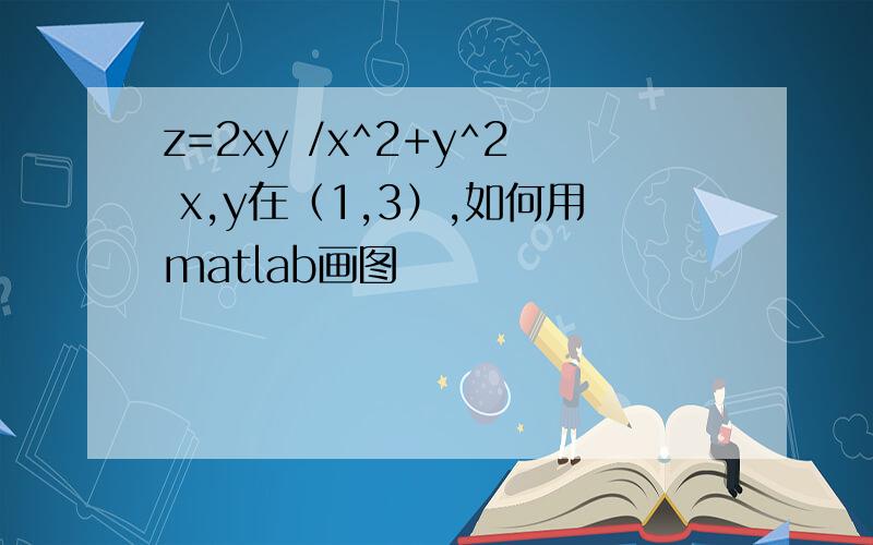 z=2xy /x^2+y^2 x,y在（1,3）,如何用matlab画图