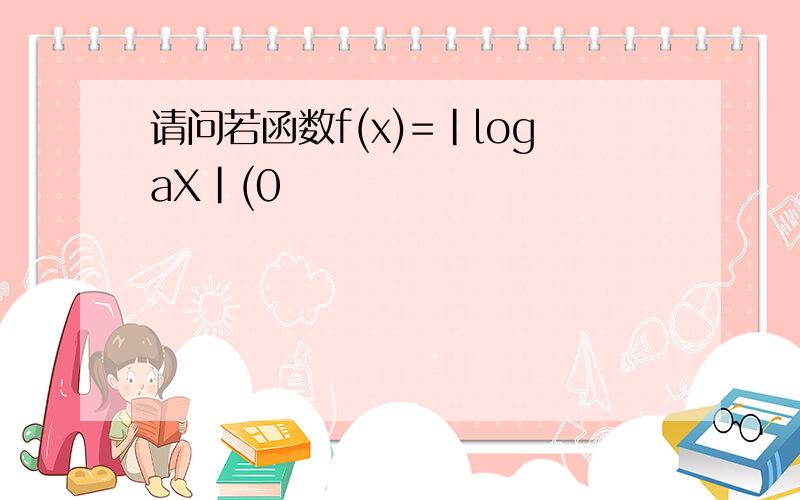 请问若函数f(x)=|logaX|(0