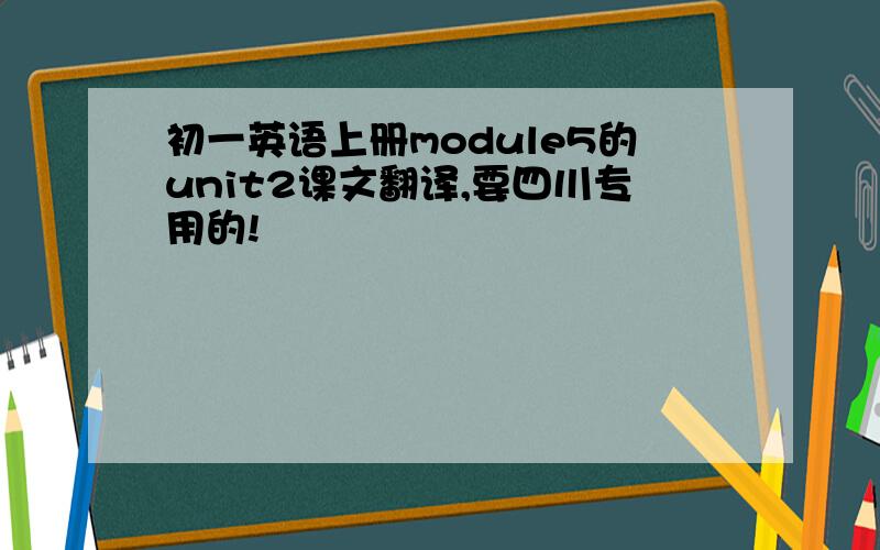 初一英语上册module5的unit2课文翻译,要四川专用的!