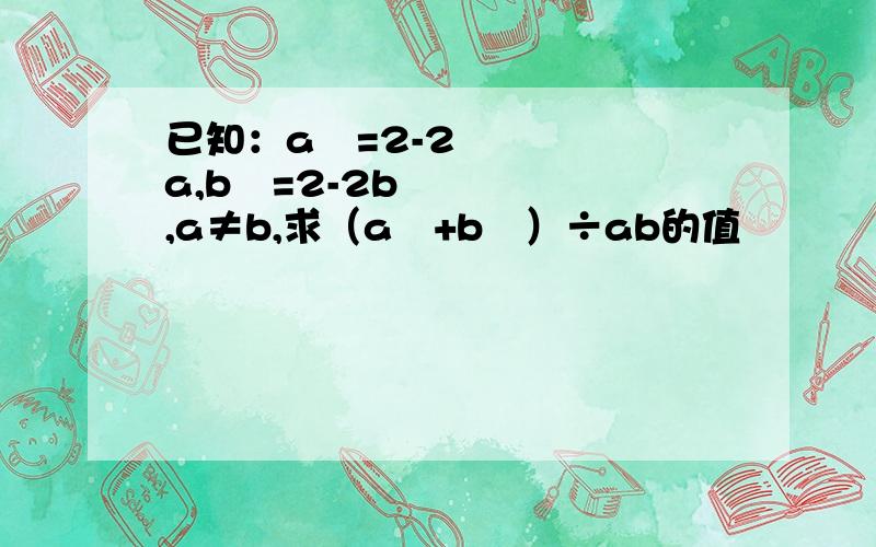 已知：a²=2-2a,b²=2-2b,a≠b,求（a²+b²）÷ab的值