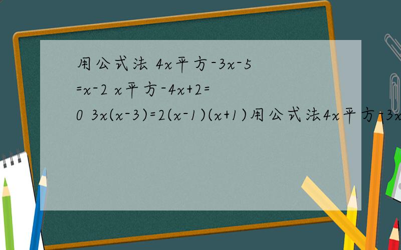 用公式法 4x平方-3x-5=x-2 x平方-4x+2=0 3x(x-3)=2(x-1)(x+1)用公式法4x平方-3x-5=x-2x平方-4x+2=03x(x-3)=2(x-1)(x+1)x方-2x=2x+1