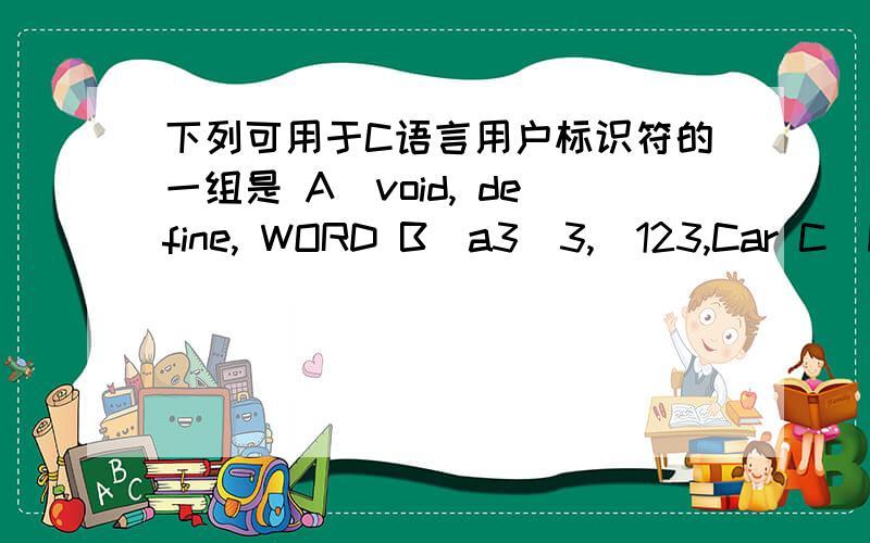下列可用于C语言用户标识符的一组是 A)void, define, WORD B)a3_3,_123,Car C)For, -abc, IF Case D)2a,