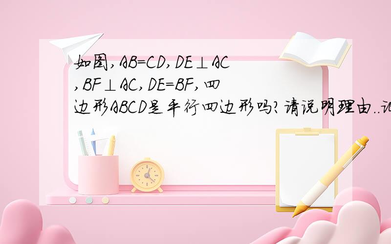 如图,AB=CD,DE⊥AC,BF⊥AC,DE=BF,四边形ABCD是平行四边形吗?请说明理由..证全等请写判定...