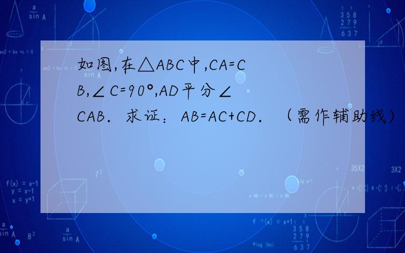 如图,在△ABC中,CA=CB,∠C=90°,AD平分∠CAB．求证：AB=AC+CD．（需作辅助线)