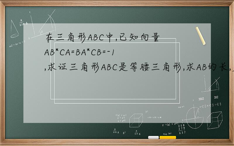 在三角形ABC中,已知向量 AB*CA=BA*CB=-1,求证三角形ABC是等腰三角形,求AB的长,若向量AB+AC的模=根号6,求三角形的面积,知多少写多少吧.