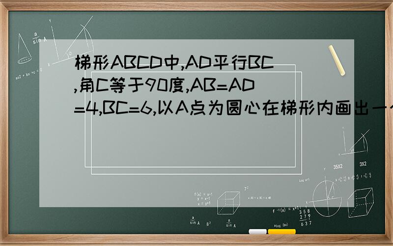 梯形ABCD中,AD平行BC,角C等于90度,AB=AD=4,BC=6,以A点为圆心在梯形内画出一个最大的扇形的面积是多少
