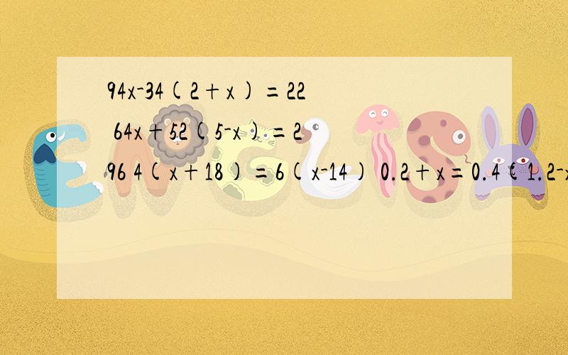 94x-34(2+x)=22 64x+52(5-x)=296 4(x+18)=6(x-14) 0.2+x=0.4(1.2-x) 这是四道解方程