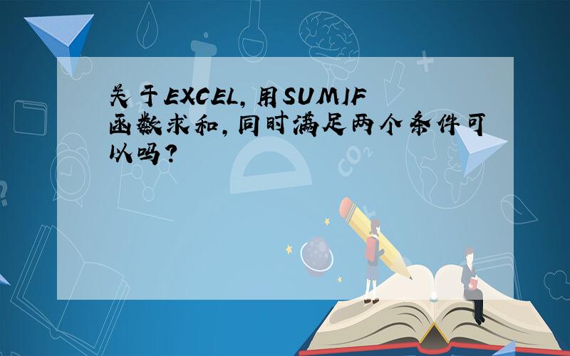 关于EXCEL,用SUMIF函数求和,同时满足两个条件可以吗?