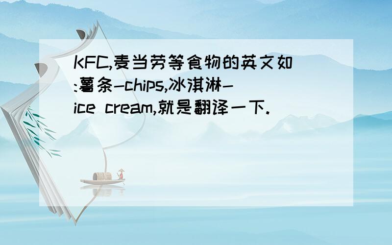 KFC,麦当劳等食物的英文如:薯条-chips,冰淇淋-ice cream,就是翻译一下.