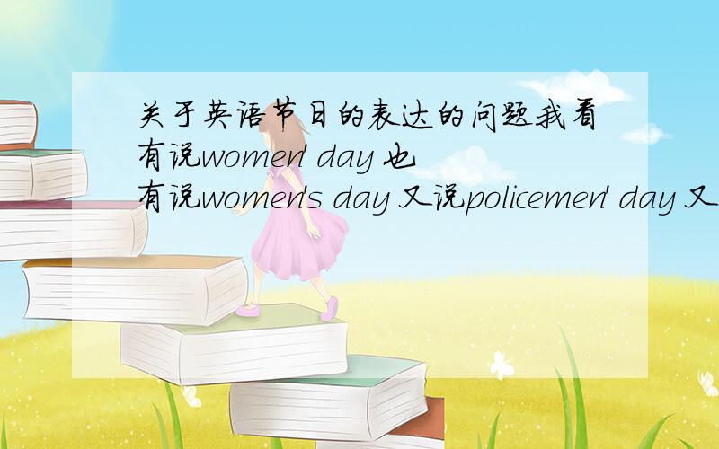 关于英语节日的表达的问题我看有说women' day 也有说women's day 又说policemen' day 又说policemen's day 是加不加s都对吗?求问