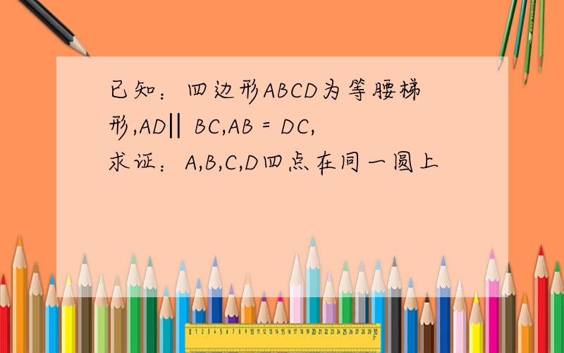 已知：四边形ABCD为等腰梯形,AD‖BC,AB＝DC,求证：A,B,C,D四点在同一圆上