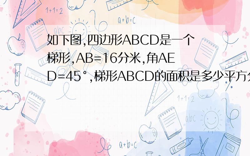 如下图,四边形ABCD是一个梯形,AB=16分米,角AED=45°,梯形ABCD的面积是多少平方分米?