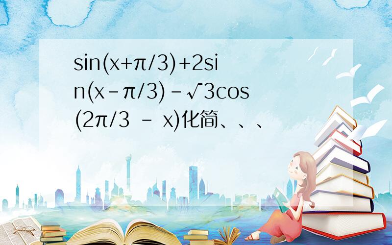 sin(x+π/3)+2sin(x-π/3)-√3cos(2π/3 - x)化简、、、